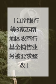 江阴银行等3家苏南地区农商行基金销售业务被要求整改